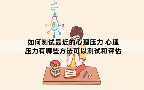 如何测试最近的心理压力 心理压力有哪些方法可以测试和评估